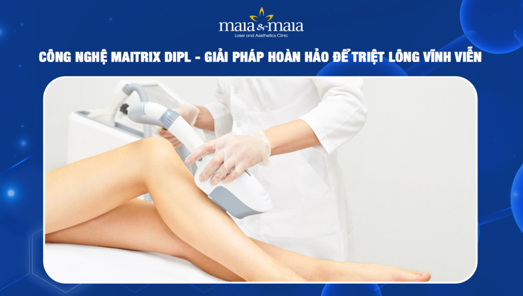 CÔNG NGHỆ MAITRIX DiPL - GIẢI PHÁP HOÀN HẢO ĐỂ TRIỆT LÔNG VĨNH VIỄN 