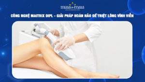 CÔNG NGHỆ MAITRIX DiPL - GIẢI PHÁP HOÀN HẢO ĐỂ TRIỆT LÔNG VĨNH VIỄN 